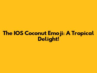 The IOS Coconut Emoji: A Tropical Delight!