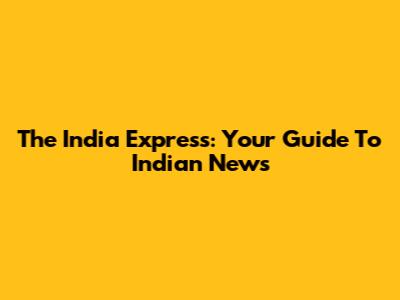 The India Express: Your Guide To Indian News