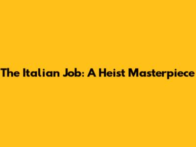 The Italian Job: A Heist Masterpiece