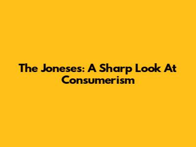 The Joneses: A Sharp Look At Consumerism