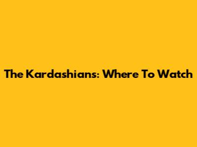 The Kardashians: Where To Watch
