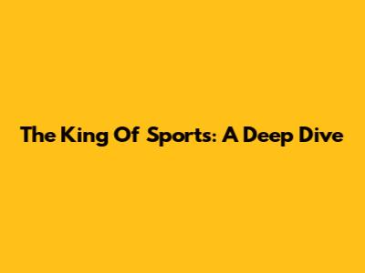 The King Of Sports: A Deep Dive