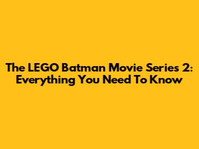 The LEGO Batman Movie Series 2: Everything You Need To Know