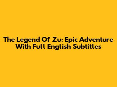 The Legend Of Zu: Epic Adventure With Full English Subtitles