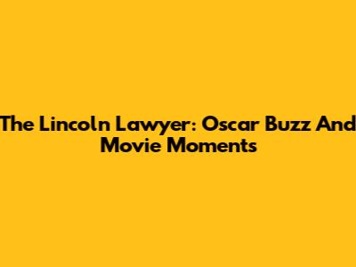The Lincoln Lawyer: Oscar Buzz And Movie Moments
