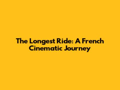 The Longest Ride: A French Cinematic Journey