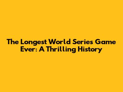 The Longest World Series Game Ever: A Thrilling History