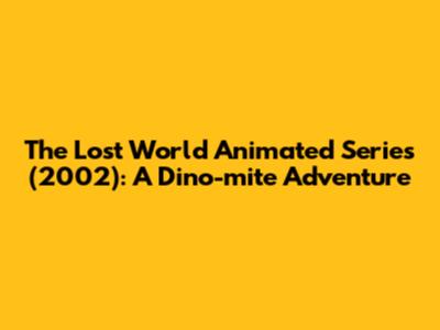 The Lost World Animated Series (2002): A Dino-mite Adventure