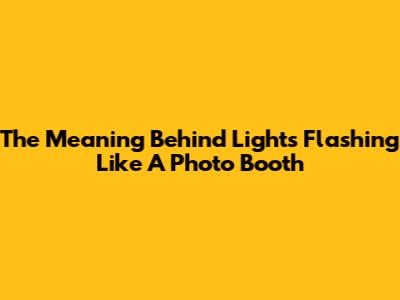 The Meaning Behind "Lights Flashing Like A Photo Booth"