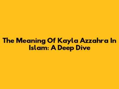 The Meaning Of Kayla Azzahra In Islam: A Deep Dive