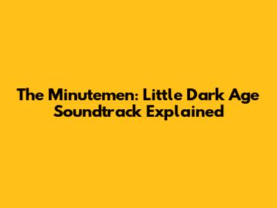 The Minutemen: Little Dark Age Soundtrack Explained