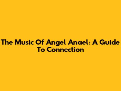 The Music Of Angel Anael: A Guide To Connection