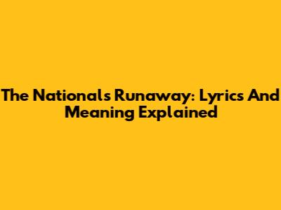 The National's "Runaway": Lyrics And Meaning Explained