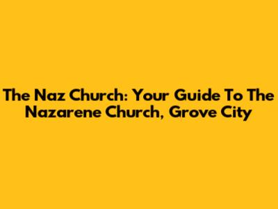 The Naz Church: Your Guide To The Nazarene Church, Grove City