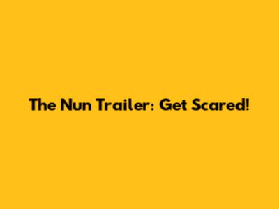 The Nun Trailer: Get Scared!