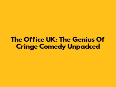 The Office UK: The Genius Of Cringe Comedy Unpacked