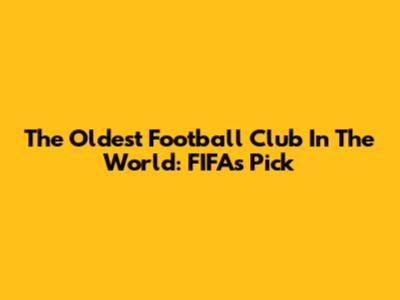 The Oldest Football Club In The World: FIFA's Pick
