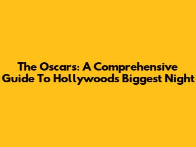 The Oscars: A Comprehensive Guide To Hollywood's Biggest Night