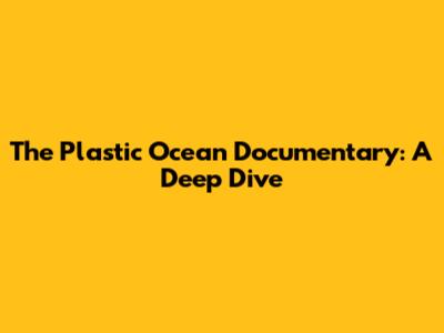 The Plastic Ocean Documentary: A Deep Dive