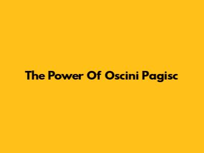 The Power Of Oscini Pagisc