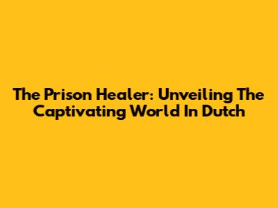 The Prison Healer: Unveiling The Captivating World In Dutch