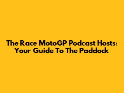 The Race MotoGP Podcast Hosts: Your Guide To The Paddock