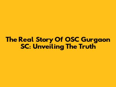The Real Story Of OSC Gurgaon SC: Unveiling The Truth