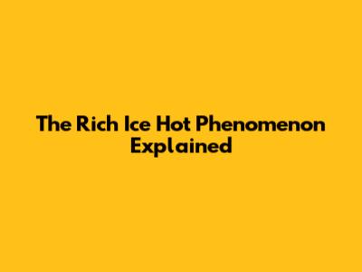 The Rich Ice Hot Phenomenon Explained