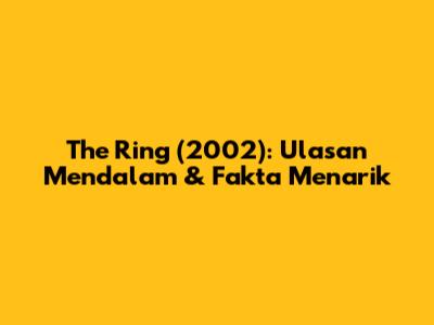 The Ring (2002): Ulasan Mendalam & Fakta Menarik