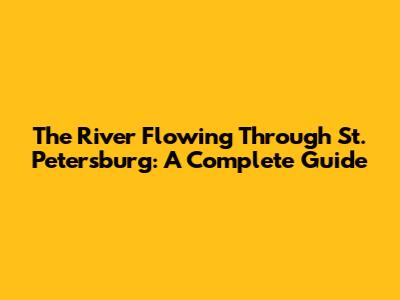 The River Flowing Through St. Petersburg: A Complete Guide