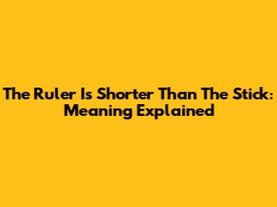 The Ruler Is Shorter Than The Stick: Meaning Explained