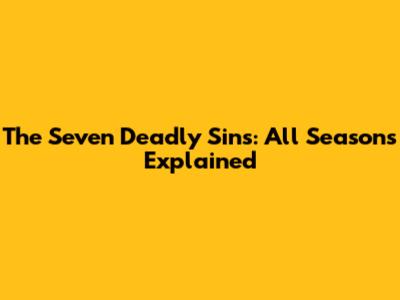 The Seven Deadly Sins: All Seasons Explained