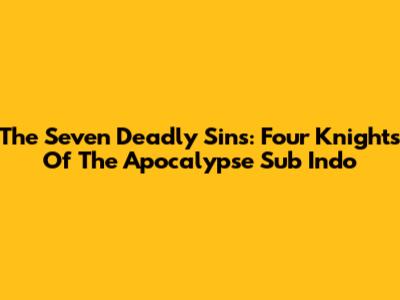 The Seven Deadly Sins: Four Knights Of The Apocalypse Sub Indo