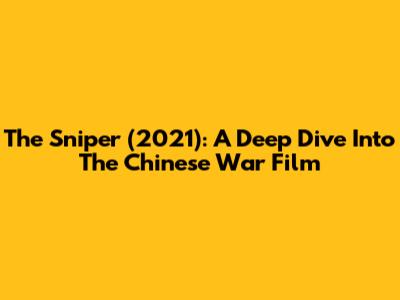 The Sniper (2021): A Deep Dive Into The Chinese War Film