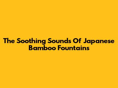 The Soothing Sounds Of Japanese Bamboo Fountains