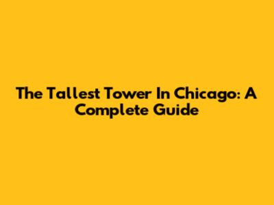 The Tallest Tower In Chicago: A Complete Guide