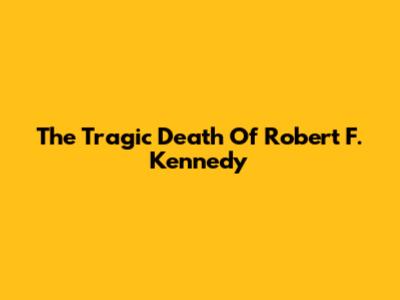 The Tragic Death Of Robert F. Kennedy