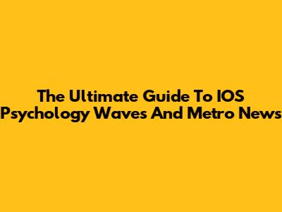 The Ultimate Guide To IOS Psychology Waves And Metro News