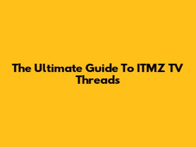 The Ultimate Guide To ITMZ TV Threads