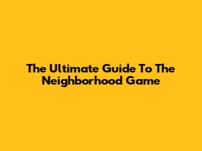 The Ultimate Guide To The Neighborhood Game