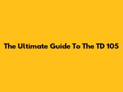 The Ultimate Guide To The TD 105