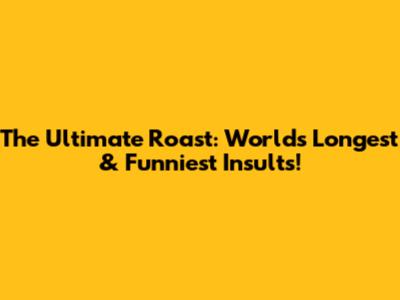 The Ultimate Roast: World's Longest & Funniest Insults!