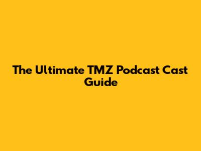 The Ultimate TMZ Podcast Cast Guide