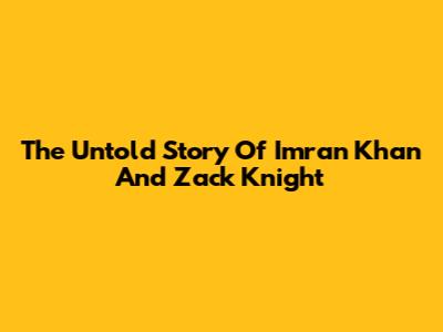 The Untold Story Of Imran Khan And Zack Knight