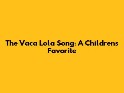 The Vaca Lola Song: A Children's Favorite