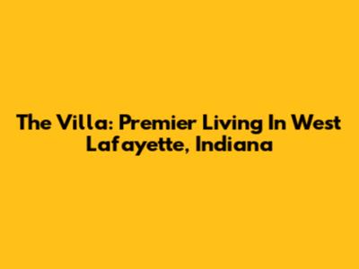 The Villa: Premier Living In West Lafayette, Indiana
