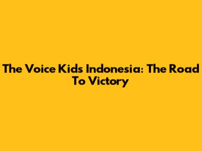 The Voice Kids Indonesia: The Road To Victory