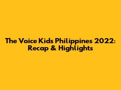 The Voice Kids Philippines 2022: Recap & Highlights