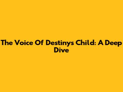 The Voice Of Destiny's Child: A Deep Dive