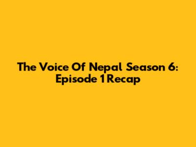 The Voice Of Nepal Season 6: Episode 1 Recap